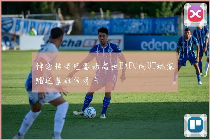 悼念传奇巴雷西离世EAFC向UT玩家赠送基础传奇卡