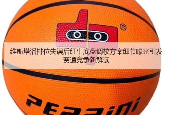 维斯塔潘排位失误后红牛底盘调校方案细节曝光引发赛道竞争新解读